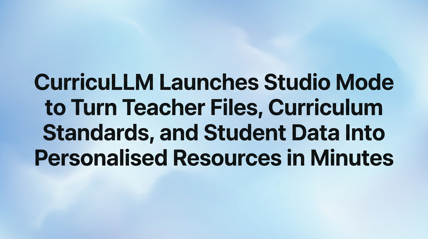 CurricuLLM Launches Studio Mode to Turn Teacher Files, Curriculum Standards, and Student Data Into Personalised Resources in Minutes